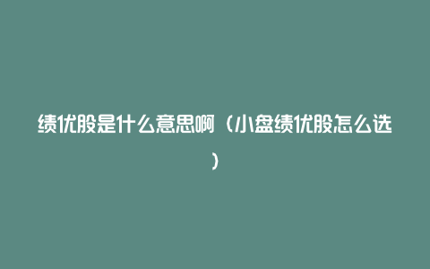 绩优股是什么意思啊（小盘绩优股怎么选）