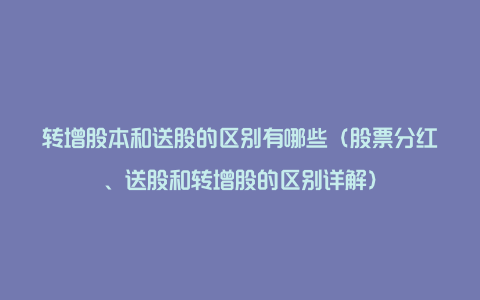 转增股本和送股的区别有哪些（股票分红、送股和转增股的区别详解）