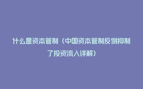 什么是资本管制（中国资本管制反倒抑制了投资流入详解）