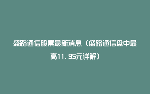 盛路通信股票最新消息（盛路通信盘中最高11.95元详解）