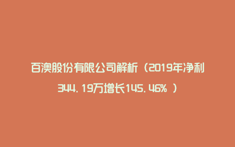 百澳股份有限公司解析（2019年净利344.19万增长145.46% ）