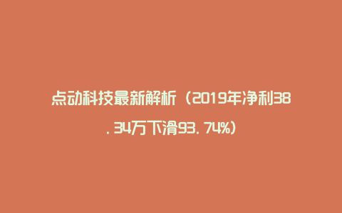 点动科技最新解析（2019年净利38.34万下滑93.74%）