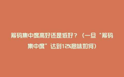 筹码集中度高好还是低好？（一旦“筹码集中度”达到12%意味如何）