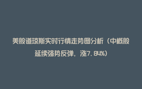 美股道琼斯实时行情走势图分析（中概股延续强势反弹，涨7.84%）