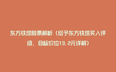 东方铁塔股票解析（给予东方铁塔买入评级，目标价位13.2元详解）