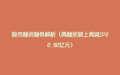 股市融资融券解析（两融余额上周减少22.92亿元）