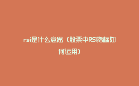 rsi是什么意思（股票中RSI指标如何运用）