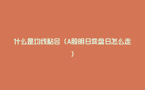 什么是均线粘合（A股明日变盘日怎么走）