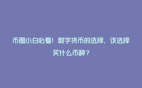 币圈小白必看！数字货币的选择，该选择买什么币种？