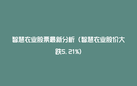 智慧农业股票最新分析（智慧农业股价大跌5.21%）