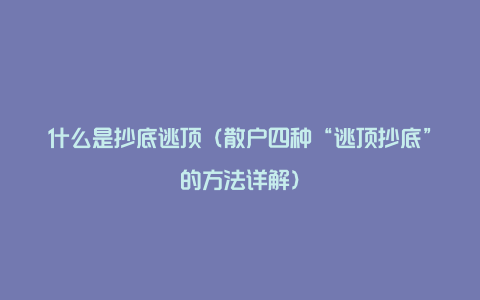 什么是抄底逃顶（散户四种“逃顶抄底”的方法详解）