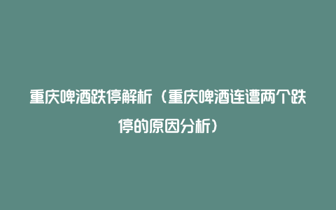 重庆啤酒跌停解析（重庆啤酒连遭两个跌停的原因分析）