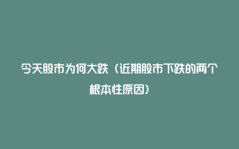 今天股市为何大跌（近期股市下跌的两个根本性原因）