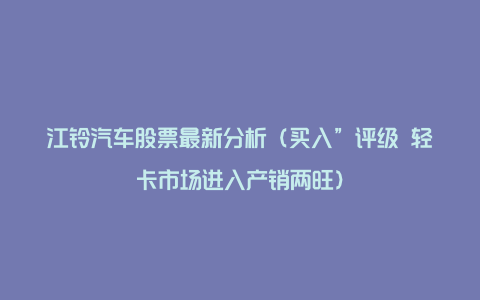 江铃汽车股票最新分析（买入”评级 轻卡市场进入产销两旺）