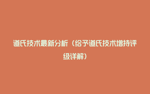 道氏技术最新分析（给予道氏技术增持评级详解）