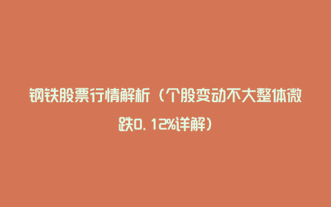 钢铁股票行情解析（个股变动不大整体微跌0.12%详解）