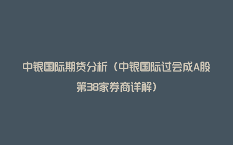 中银国际期货分析（中银国际过会成A股第38家券商详解）