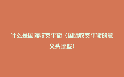 什么是国际收支平衡（国际收支平衡的意义头哪些）