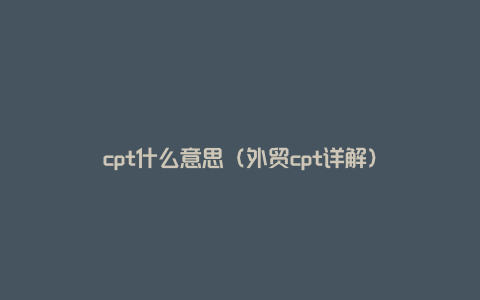 cpt什么意思（外贸cpt详解）