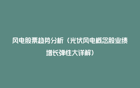 风电股票趋势分析（光伏风电概念股业绩增长弹性大详解）