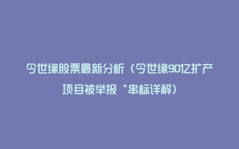 今世缘股票最新分析（今世缘90亿扩产项目被举报“串标详解）