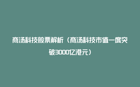 商汤科技股票解析（商汤科技市值一度突破3000亿港元）