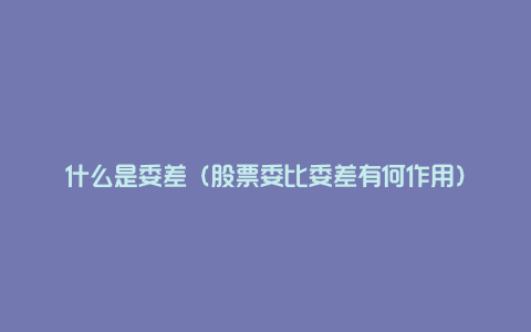 什么是委差（股票委比委差有何作用）