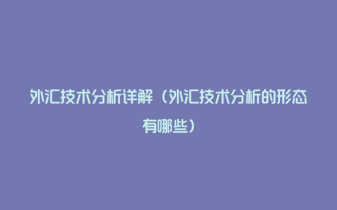 外汇技术分析详解（外汇技术分析的形态有哪些）