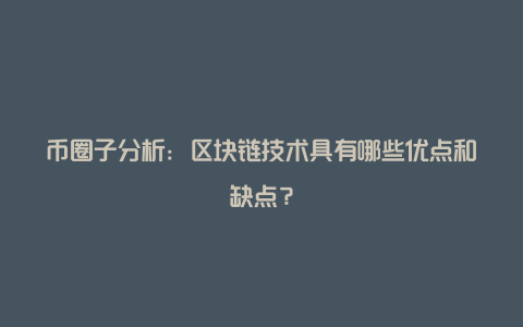 币圈子分析：区块链技术具有哪些优点和缺点？