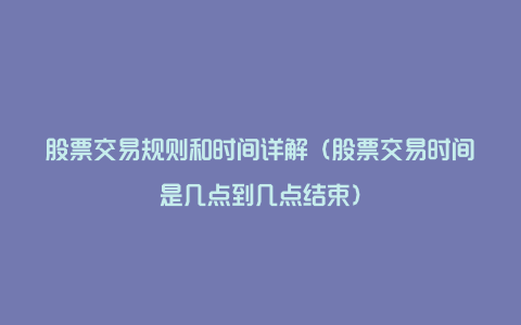 股票交易规则和时间详解（股票交易时间是几点到几点结束）