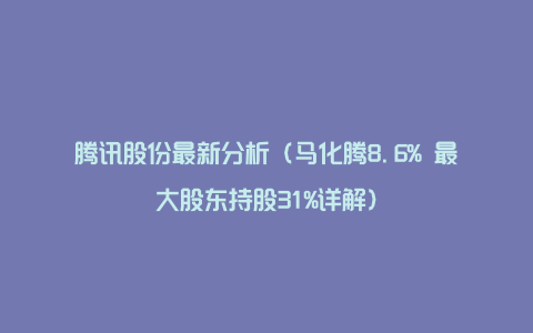 腾讯股份最新分析（马化腾8.6% 最大股东持股31%详解）