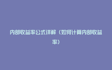 内部收益率公式详解（如何计算内部收益率）