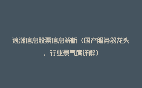 浪潮信息股票信息解析（国产服务器龙头，行业景气度详解）