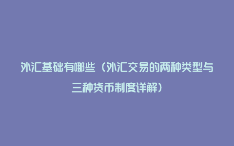 外汇基础有哪些（外汇交易的两种类型与三种货币制度详解）