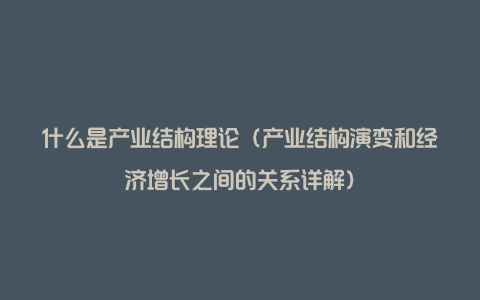 什么是产业结构理论（产业结构演变和经济增长之间的关系详解）