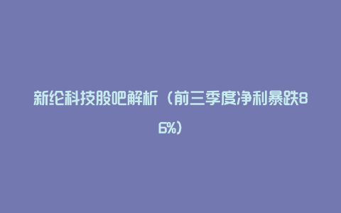 新纶科技股吧解析（前三季度净利暴跌86%）