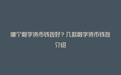 哪个数字货币钱包好？几款数字货币钱包介绍