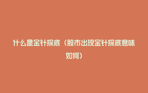 什么是金针探底（股市出现金针探底意味如何）