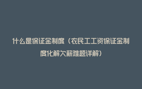 什么是保证金制度（农民工工资保证金制度化解欠薪难题详解）