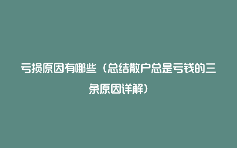 亏损原因有哪些（总结散户总是亏钱的三条原因详解）