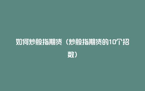 如何炒股指期货（炒股指期货的10个招数）