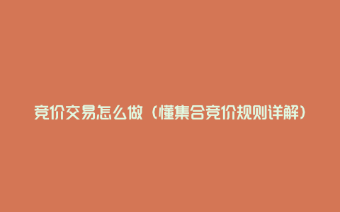 竞价交易怎么做（懂集合竞价规则详解）