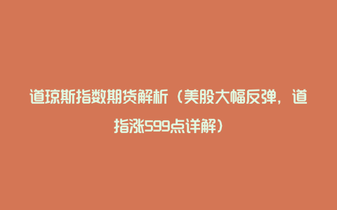 道琼斯指数期货解析（美股大幅反弹，道指涨599点详解）