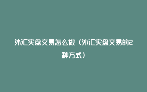 外汇实盘交易怎么做（外汇实盘交易的2种方式）