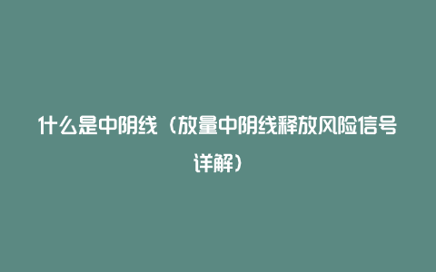 什么是中阴线（放量中阴线释放风险信号详解）