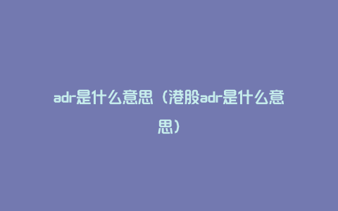 adr是什么意思（港股adr是什么意思）