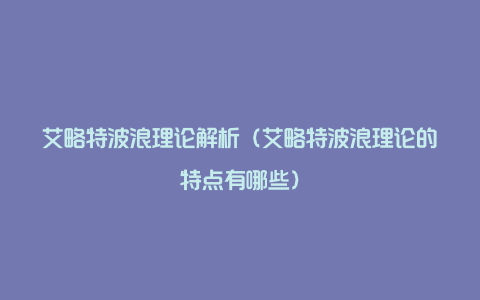 艾略特波浪理论解析（艾略特波浪理论的特点有哪些）