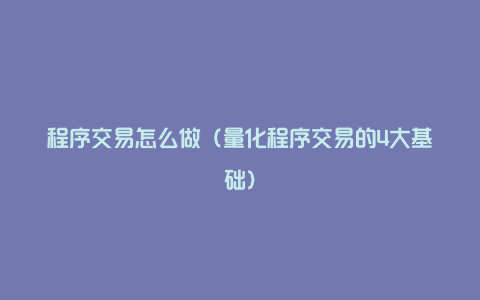 程序交易怎么做（量化程序交易的4大基础）