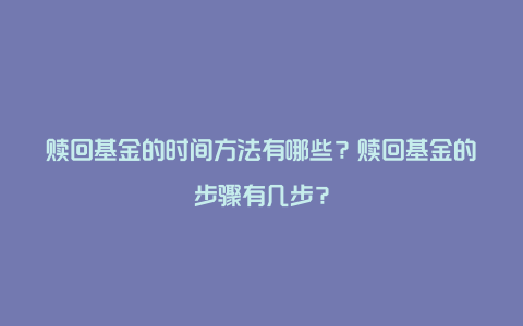 赎回基金的时间方法有哪些？赎回基金的步骤有几步？