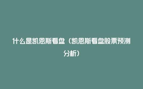 什么是凯恩斯看盘（凯恩斯看盘股票预测分析）